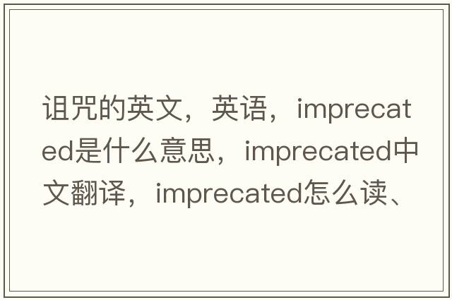 詛咒的英文，英語(yǔ)，imprecated是什么意思，imprecated中文翻譯，imprecated怎么讀、發(fā)音、用法及例句