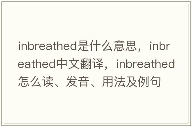 inbreathed是什么意思，inbreathed中文翻譯，inbreathed怎么讀、發(fā)音、用法及例句
