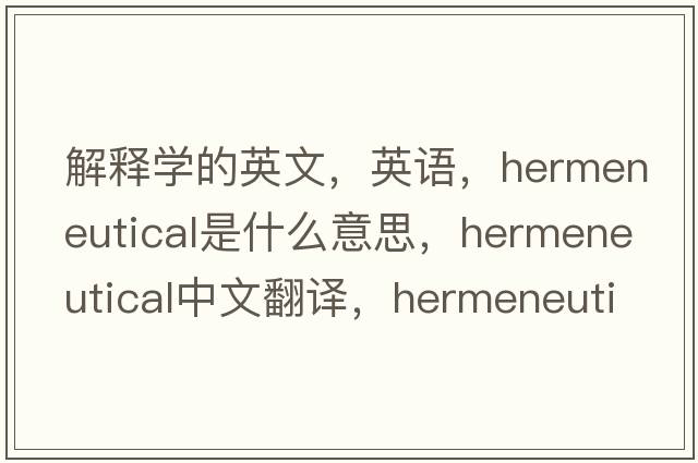 解釋學(xué)的英文，英語(yǔ)，hermeneutical是什么意思，hermeneutical中文翻譯，hermeneutical怎么讀、發(fā)音、用法及例句