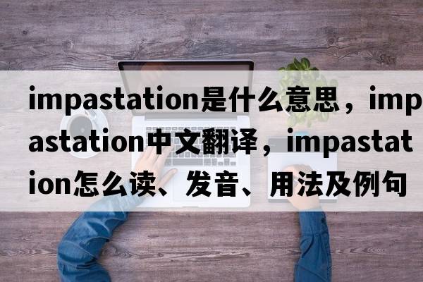 impastation是什么意思，impastation中文翻譯，impastation怎么讀、發(fā)音、用法及例句