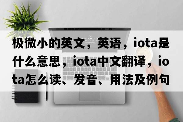 極微小的英文，英語(yǔ)，iota是什么意思，iota中文翻譯，iota怎么讀、發(fā)音、用法及例句