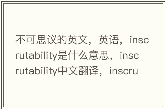 不可思議的英文，英語(yǔ)，inscrutability是什么意思，inscrutability中文翻譯，inscrutability怎么讀、發(fā)音、用法及例句