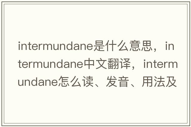 intermundane是什么意思，intermundane中文翻譯，intermundane怎么讀、發(fā)音、用法及例句