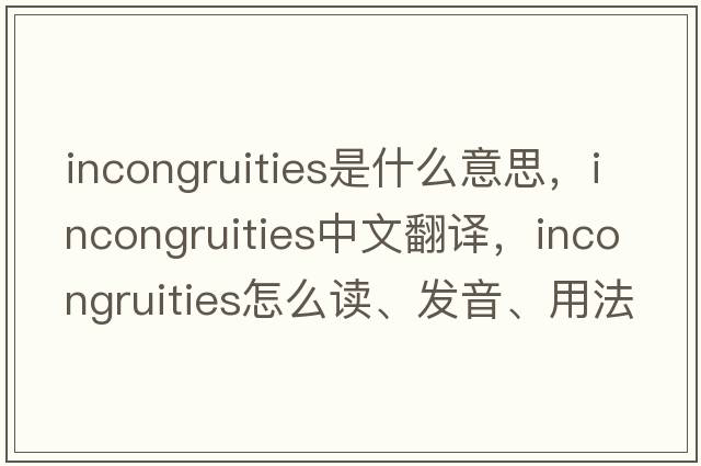 incongruities是什么意思，incongruities中文翻譯，incongruities怎么讀、發(fā)音、用法及例句