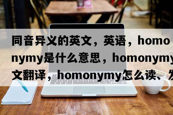 同音異義的英文，英語(yǔ)，homonymy是什么意思，homonymy中文翻譯，homonymy怎么讀、發(fā)音、用法及例句
