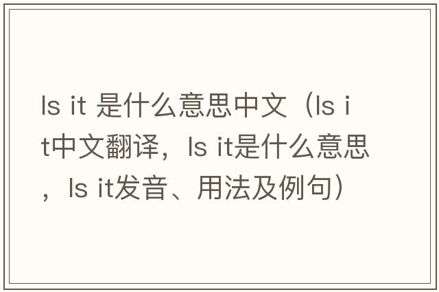 ls it 是什么意思中文（ls it中文翻譯，ls it是什么意思，ls it發(fā)音、用法及例句）
