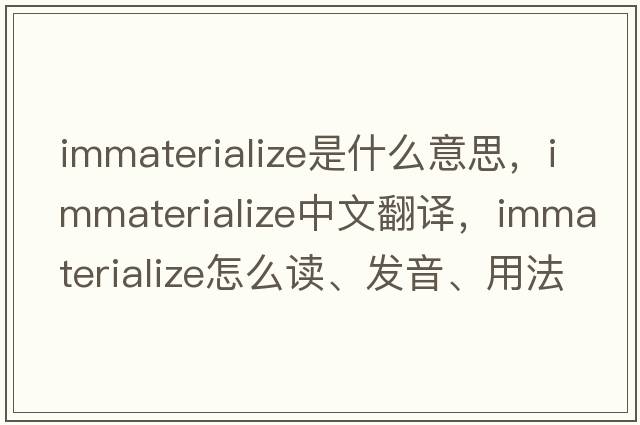 immaterialize是什么意思，immaterialize中文翻譯，immaterialize怎么讀、發(fā)音、用法及例句
