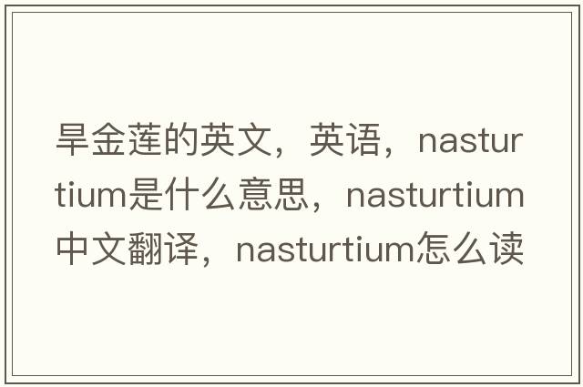 旱金蓮的英文，英語(yǔ)，nasturtium是什么意思，nasturtium中文翻譯，nasturtium怎么讀、發(fā)音、用法及例句