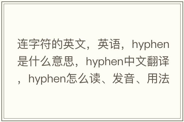 連字符的英文，英語(yǔ)，hyphen是什么意思，hyphen中文翻譯，hyphen怎么讀、發(fā)音、用法及例句