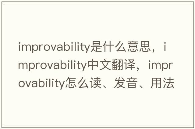 improvability是什么意思，improvability中文翻譯，improvability怎么讀、發(fā)音、用法及例句