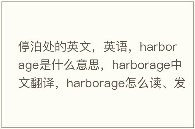 停泊處的英文，英語(yǔ)，harborage是什么意思，harborage中文翻譯，harborage怎么讀、發(fā)音、用法及例句