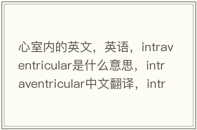 心室內的英文，英語(yǔ)，intraventricular是什么意思，intraventricular中文翻譯，intraventricular怎么讀、發(fā)音、用法及例句