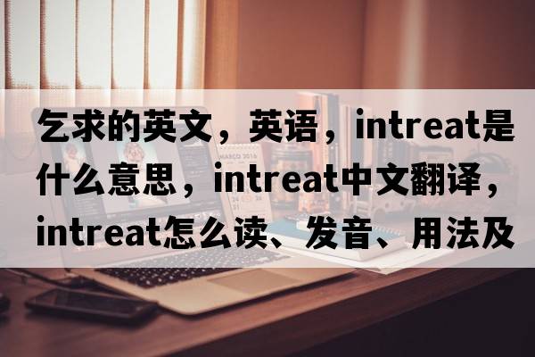 乞求的英文，英語(yǔ)，intreat是什么意思，intreat中文翻譯，intreat怎么讀、發(fā)音、用法及例句