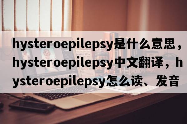 hysteroepilepsy是什么意思，hysteroepilepsy中文翻譯，hysteroepilepsy怎么讀、發(fā)音、用法及例句