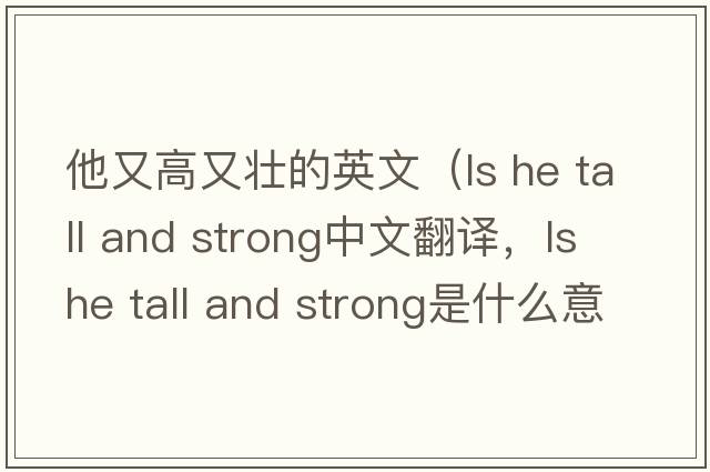 他又高又壯的英文（ls he tall and strong中文翻譯，ls he tall and strong是什么意思，ls he tall and strong發(fā)音、用法及例句）