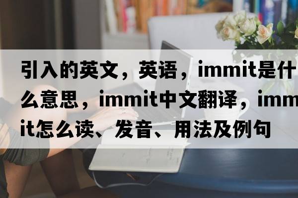 引入的英文，英語(yǔ)，immit是什么意思，immit中文翻譯，immit怎么讀、發(fā)音、用法及例句