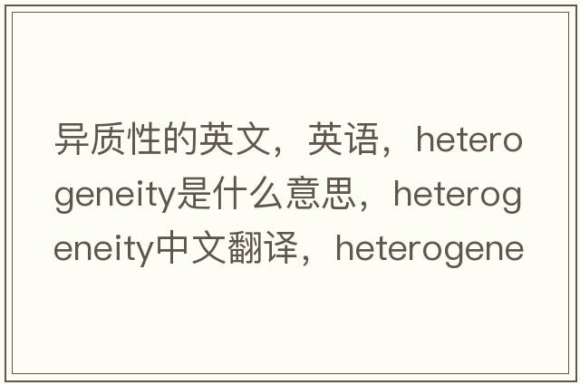 異質(zhì)性的英文，英語(yǔ)，heterogeneity是什么意思，heterogeneity中文翻譯，heterogeneity怎么讀、發(fā)音、用法及例句