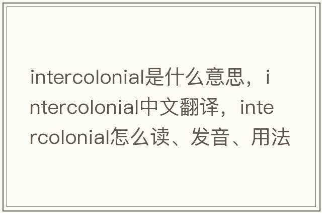 intercolonial是什么意思，intercolonial中文翻譯，intercolonial怎么讀、發(fā)音、用法及例句