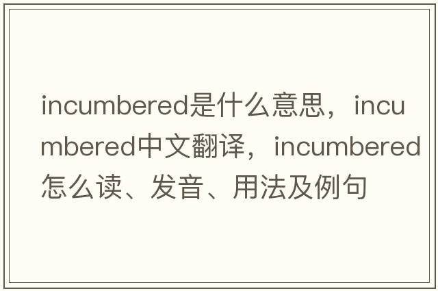 incumbered是什么意思，incumbered中文翻譯，incumbered怎么讀、發(fā)音、用法及例句