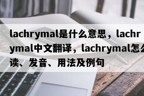 lachrymal是什么意思，lachrymal中文翻譯，lachrymal怎么讀、發(fā)音、用法及例句