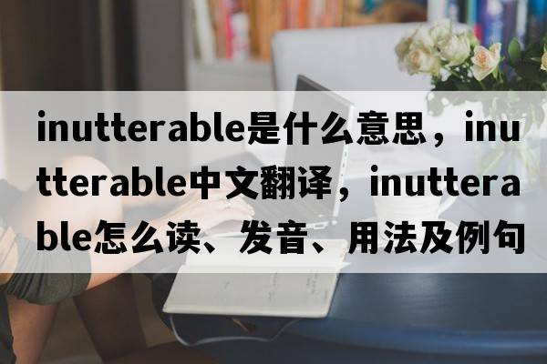 inutterable是什么意思，inutterable中文翻譯，inutterable怎么讀、發(fā)音、用法及例句
