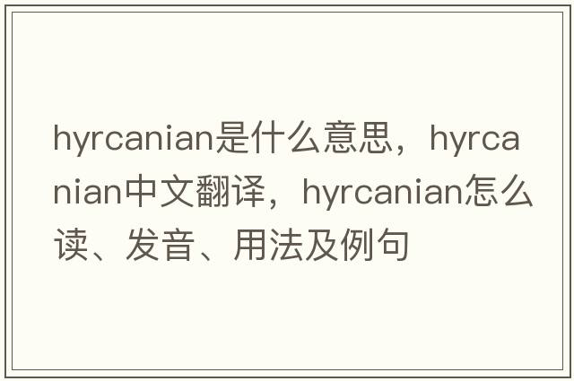 Hyrcanian是什么意思，Hyrcanian中文翻譯，Hyrcanian怎么讀、發(fā)音、用法及例句