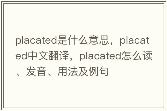 placated是什么意思，placated中文翻譯，placated怎么讀、發(fā)音、用法及例句