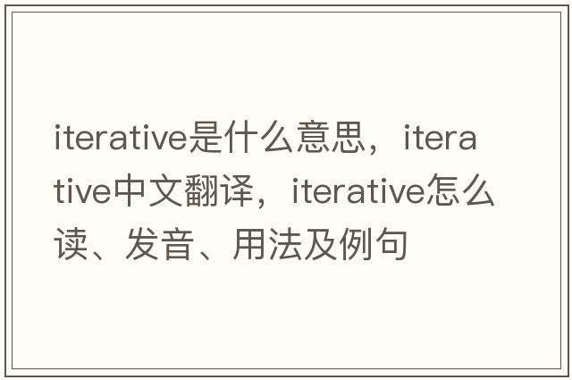 iterative是什么意思，iterative中文翻譯，iterative怎么讀、發(fā)音、用法及例句