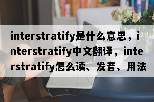 interstratify是什么意思，interstratify中文翻譯，interstratify怎么讀、發(fā)音、用法及例句
