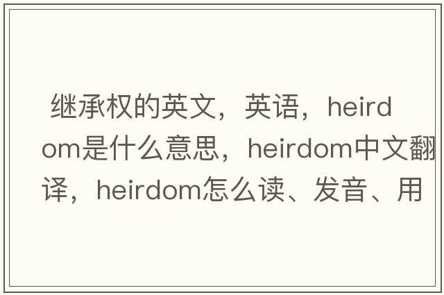  繼承權的英文，英語(yǔ)，heirdom是什么意思，heirdom中文翻譯，heirdom怎么讀、發(fā)音、用法及例句