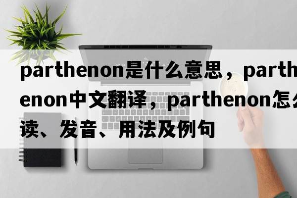 Parthenon是什么意思，Parthenon中文翻譯，Parthenon怎么讀、發(fā)音、用法及例句