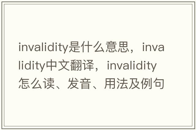 invalidity是什么意思，invalidity中文翻譯，invalidity怎么讀、發(fā)音、用法及例句