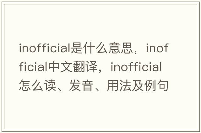 inofficial是什么意思，inofficial中文翻譯，inofficial怎么讀、發(fā)音、用法及例句