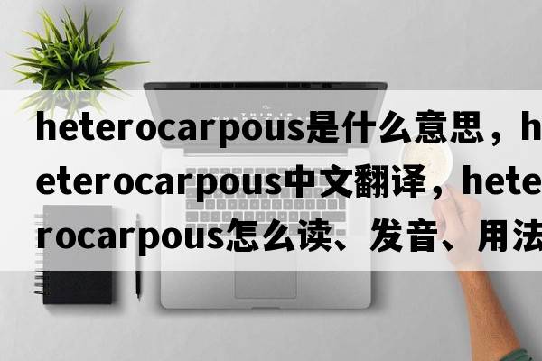 heterocarpous是什么意思，heterocarpous中文翻譯，heterocarpous怎么讀、發(fā)音、用法及例句