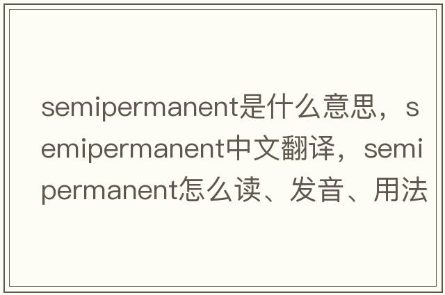 semipermanent是什么意思，semipermanent中文翻譯，semipermanent怎么讀、發(fā)音、用法及例句