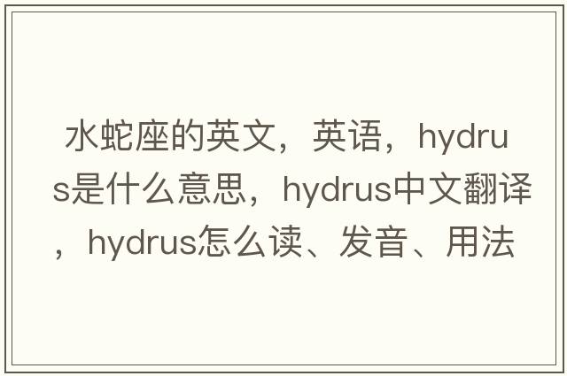  水蛇座的英文，英語(yǔ)，Hydrus是什么意思，Hydrus中文翻譯，Hydrus怎么讀、發(fā)音、用法及例句