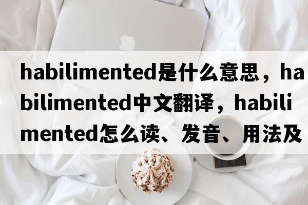 habilimented是什么意思，habilimented中文翻譯，habilimented怎么讀、發(fā)音、用法及例句