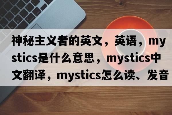 神秘主義者的英文，英語(yǔ)，mystics是什么意思，mystics中文翻譯，mystics怎么讀、發(fā)音、用法及例句