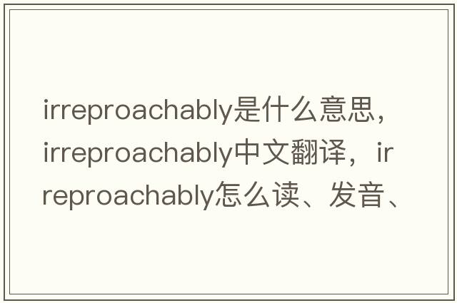 irreproachably是什么意思，irreproachably中文翻譯，irreproachably怎么讀、發(fā)音、用法及例句