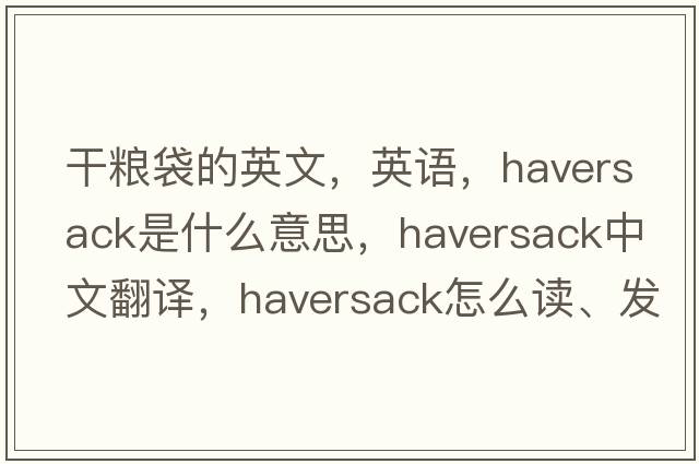 干糧袋的英文，英語(yǔ)，haversack是什么意思，haversack中文翻譯，haversack怎么讀、發(fā)音、用法及例句
