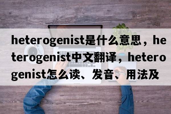 heterogenist是什么意思，heterogenist中文翻譯，heterogenist怎么讀、發(fā)音、用法及例句