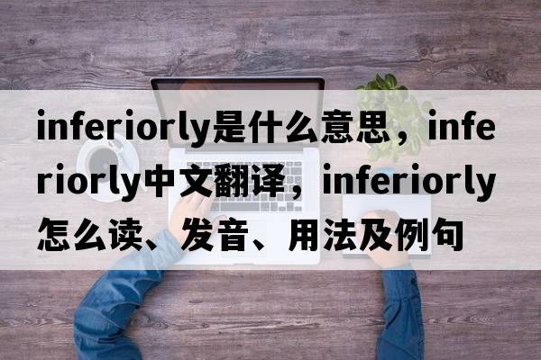 inferiorly是什么意思，inferiorly中文翻譯，inferiorly怎么讀、發(fā)音、用法及例句