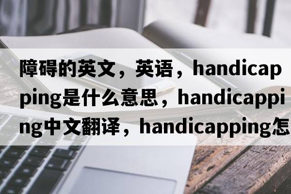 障礙的英文，英語(yǔ)，handicapping是什么意思，handicapping中文翻譯，handicapping怎么讀、發(fā)音、用法及例句