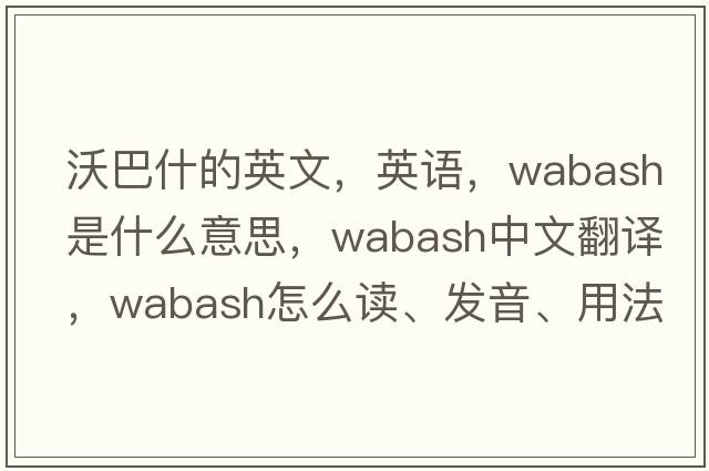 沃巴什的英文，英語(yǔ)，Wabash是什么意思，Wabash中文翻譯，Wabash怎么讀、發(fā)音、用法及例句