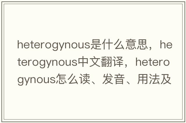 heterogynous是什么意思，heterogynous中文翻譯，heterogynous怎么讀、發(fā)音、用法及例句