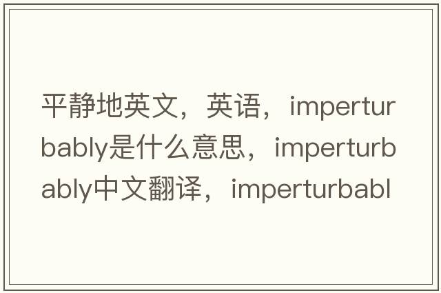 平靜地英文，英語(yǔ)，imperturbably是什么意思，imperturbably中文翻譯，imperturbably怎么讀、發(fā)音、用法及例句