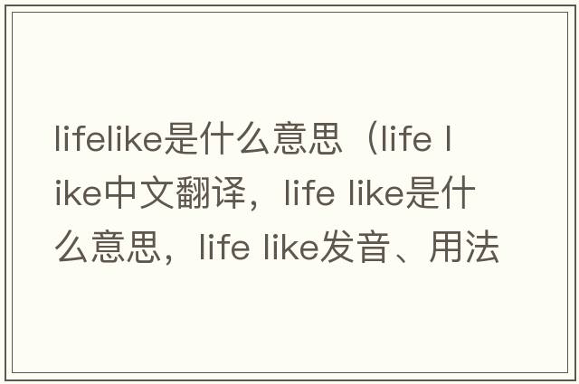 lifelike是什么意思（life like中文翻譯，life like是什么意思，life like發(fā)音、用法及例句）