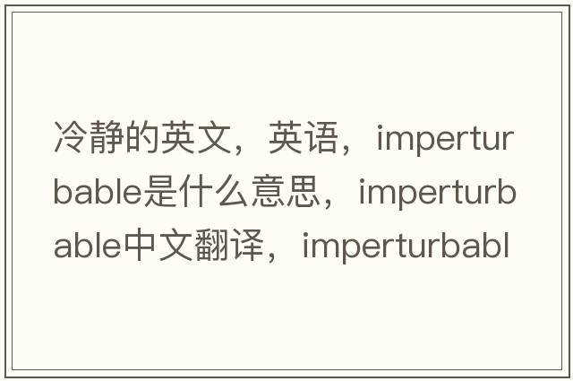 冷靜的英文，英語(yǔ)，imperturbable是什么意思，imperturbable中文翻譯，imperturbable怎么讀、發(fā)音、用法及例句