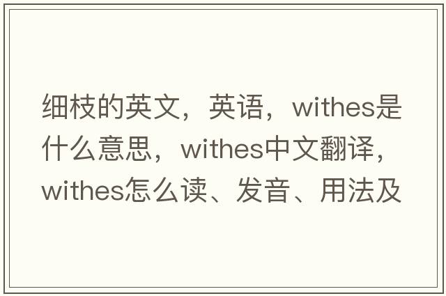 細枝的英文，英語(yǔ)，withes是什么意思，withes中文翻譯，withes怎么讀、發(fā)音、用法及例句