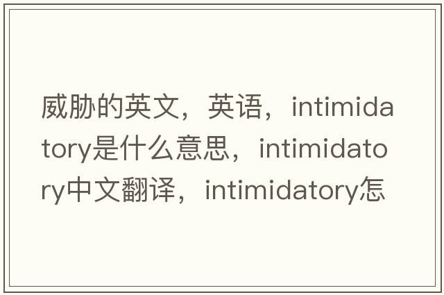 威脅的英文，英語(yǔ)，intimidatory是什么意思，intimidatory中文翻譯，intimidatory怎么讀、發(fā)音、用法及例句